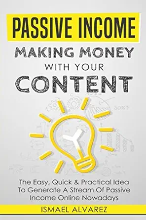passive income making money with your content the easy quick and practical idea to generate a stream of