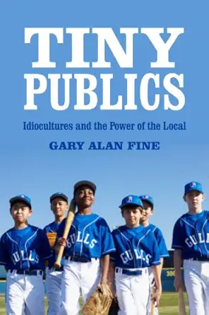 tiny publics a theory of group action and culture 1st edition gary alan fine 0871544326, 978-0871544322