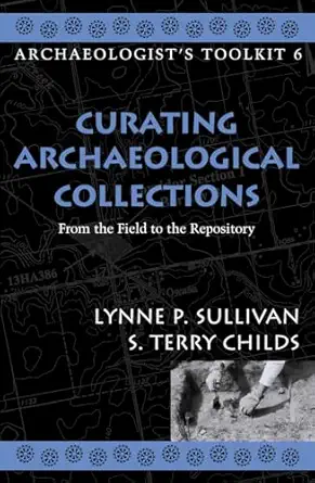 curating archaeological collections from the field to the repository 1st edition lynne p sullivan ,terry s