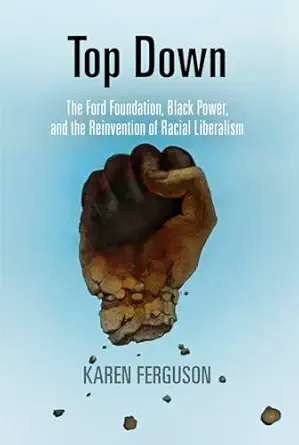 top down the ford foundation black power and the reinvention of racial liberalism 1st edition karen ferguson