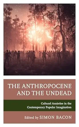 the anthropocene and the undead cultural anxieties in the contemporary popular imagination 1st edition simon