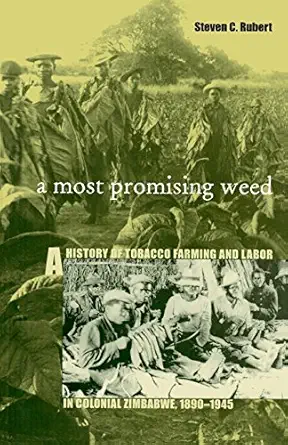a most promising weed a history of tobacco farming and labor in colonial zimbabwe 1890a 1945 1st edition