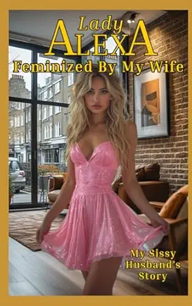 feminized by my wife a husband tells the story of his journey into feminization and an flr 1st edition lady