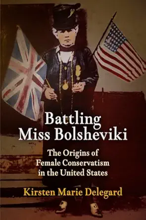 battling miss bolsheviki the origins of female conservatism in the united states 1st edition kirsten marie