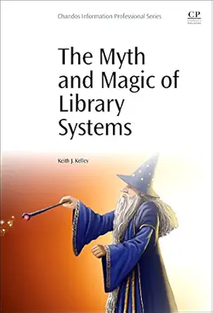 the myth and magic of library systems 1st edition keith j kelley 0081000766, 978-0081000762