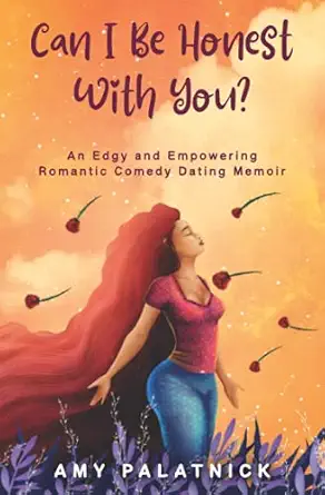 can i be honest with you an edgy and empowering romantic comedy dating memoir 1st edition amy palatnick
