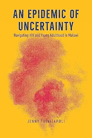 an epidemic of uncertainty navigating hiv and young adulthood in malawi 1st edition jenny trinitapoli