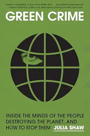 green crime inside the minds of the people destroying the planet and how to stop them 1st edition julia shaw
