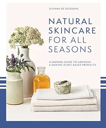 natural skincare for all seasons a modern guide to growing and making plant based product s 1st edition
