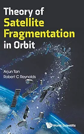 theory of satellite fragmentation in orbit 1st edition arjun tan ,robert c reynolds 9811208557, 978-9811208553