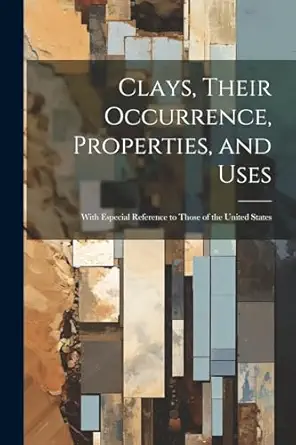 clays their occurrence properties and uses with especial reference to those of the united states 1st edition