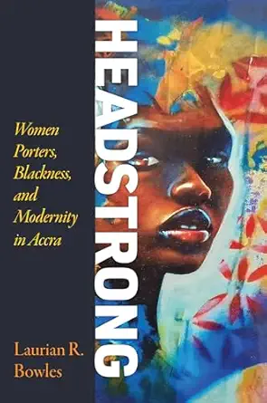 headstrong women porters blackness and modernity in accra 1st edition laurian r bowles 1512824658,