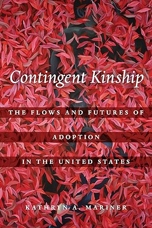 contingent kinship the flows and futures of adoption in the united states 1st edition kathryn a mariner
