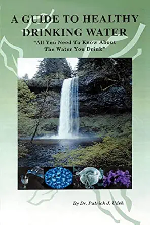 a guide to healthy drinking water all you need to know about the water you drink 1st edition dr patrick udeh