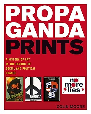 propaganda prints a history of art in the service of social and political change 1st edition colin moore
