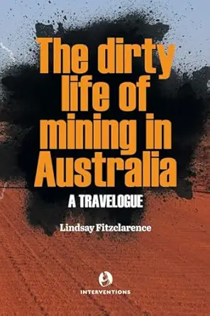 the dirty life of mining in australia a travelogue 1st edition lindsay fitzclarence 0645253545, 978-0645253542