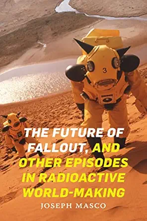the future of fallout and other episodes in radioactive world making 1st edition joseph masco 1478011149,