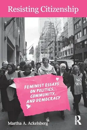 resisting citizenship feminist essays on politics community and democracy 1st edition martha a a ackelsberg