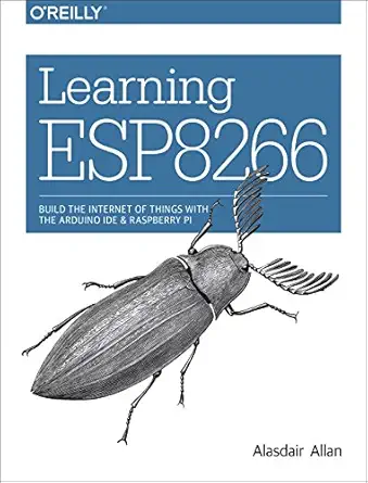 learning esp8266 build the internet of things with the arduino ide and raspberry pi 1st edition alasdair