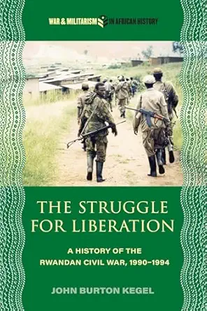 the struggle for liberation a history of the rwandan civil war 1990 1994 1st edition john burton kegel
