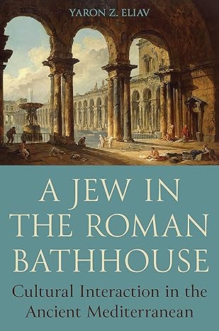 a jew in the roman bathhouse cultural interaction in the ancient mediterranean 1st edition yaron eliav