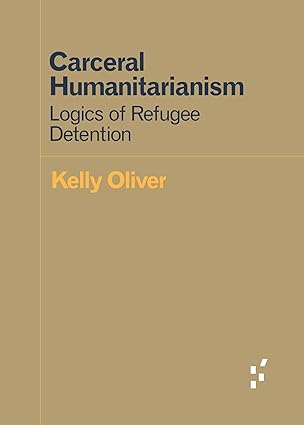 carceral humanitarianism logics of refugee detention 1st edition kelly oliver 1517903270, 978-1517903275