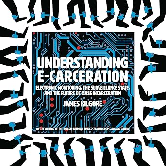 understanding e carceration electronic monitoring the surveillance state and the future of mass incarceration