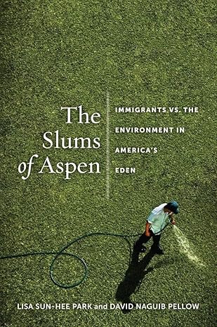 the slums of aspen immigrants vs the environment in americaa s eden 1st edition lisa sun hee park ,david