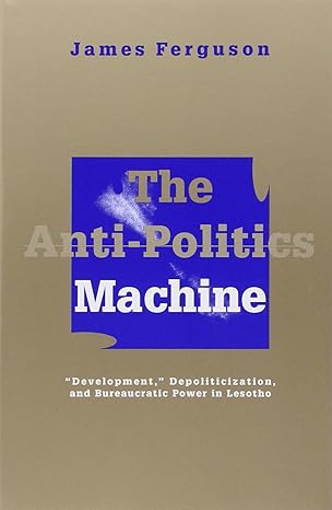 the anti politics machine development depoliticization and bureaucratic power in lesotho 1st edition james