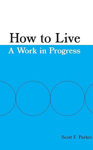 how to live a work in progress 1st edition scott f parker 0983956243, 978-0983956242