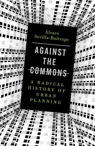 against the commons a radical history of urban planning 1st edition a lvaro sevilla buitrago 1517911761,