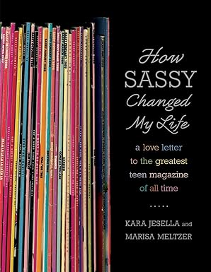 how sassy changed my life a love letter to the greatest teen magazine of all time 1st edition kara jesella