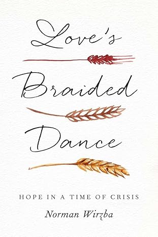loves braided dance hope in a time of crisis 1st edition norman wirzba 0300285612, 978-0300285611