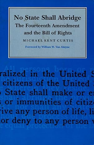no state shall abridge the fourteenth amendment and the bill of rights 1st edition michael kent curtis