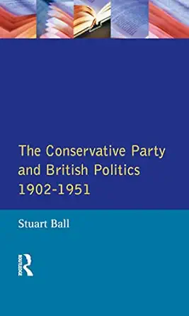 the conservative party and british politics 1902 1951 1st edition stuart ball 1138836486, 978-1138836488