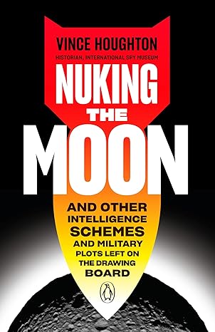 nuking the moon and other intelligence schemes and military plots left on the drawing board 1st edition vince