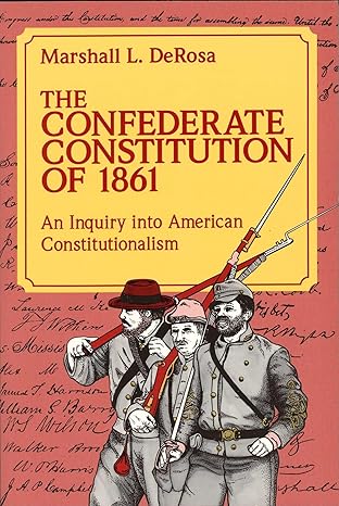the confederate constitution of 1861 an inquiry into american constitutionalism 1st edition marshall l derosa