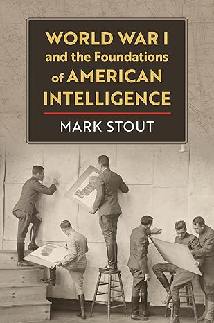 world war i and the foundations of american intelligence 1st edition mark stout 0700635858, 978-0700635856