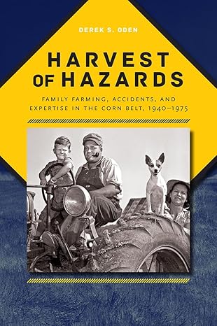 harvest of hazards family farming accidents and expertise in the corn belt 1940 1975 1st edition derek s oden
