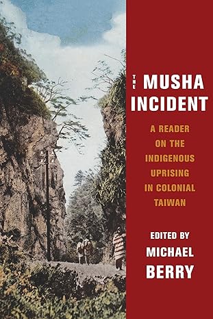 the musha incident a reader on the indigenous uprising in colonial taiwan 1st edition michael berry