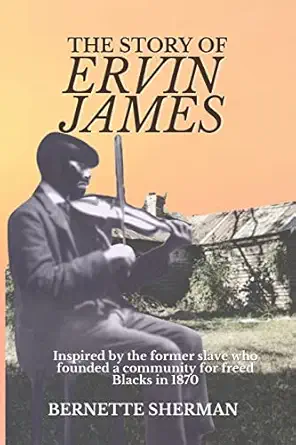 the story of ervin james inspired by the former slave who founded a community for freed blacks 1st edition