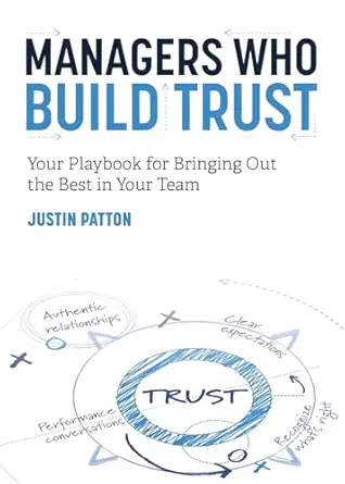 managers who build trust your playbook for bringing out the best in your team 1st edition justin patton