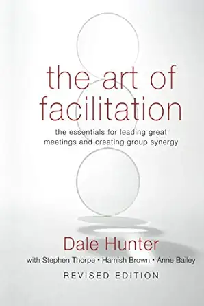 the art of facilitation the essentials for leading great meetings and creating group synergy 1st edition dale