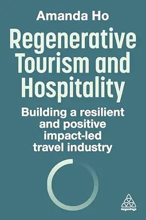 regenerative tourism and hospitality building a resilient and positive impact led travel industry 1st edition