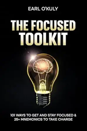the focused toolkit 101 ways to get and stay focused and 25+ mnemonics to take charge 1st edition earl