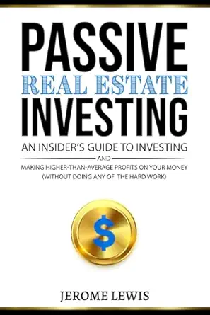 passive real estate investing an insidera s guide to investing and making higher than average profits on your