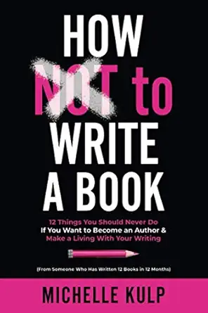 how not to write a book 12 things you should never do if you want to become an author and make a living with