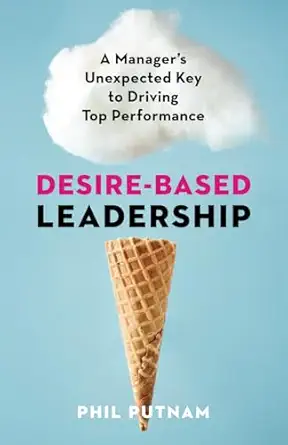 desire based leadership a managers unexpected key to driving top performance 1st edition phil putnam