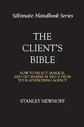 the clients bible how to get select manage and get maximum value from your advertising agency 1st edition