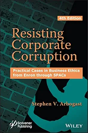 resisting corporate corruption practical cases in business ethics from enron through spacs 1st edition